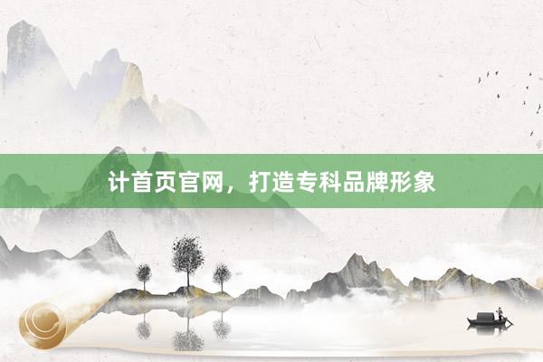 计首页官网，打造专科品牌形象