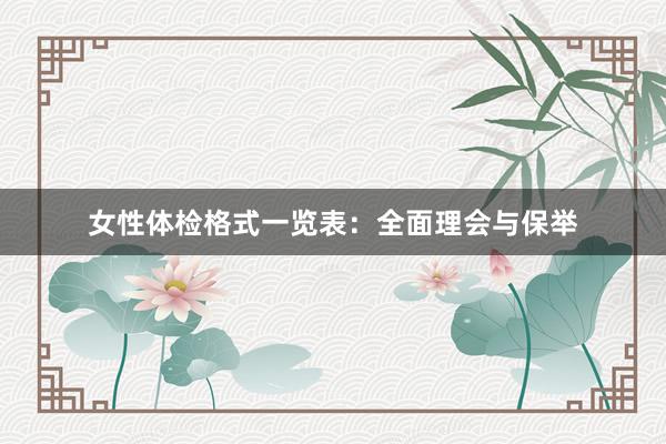 女性体检格式一览表：全面理会与保举
