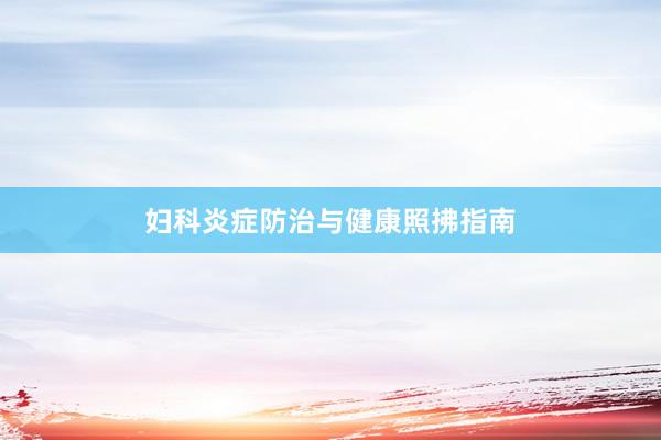 妇科炎症防治与健康照拂指南